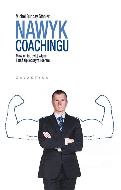 

Nawyk coachingu Mów mniej, pytaj więcej... Stanier