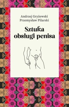 ИСКУССТВО ОБРАЩЕНИЯ С ПЕНИСОМ - Грыжевский, Пиларски - НОВИНКА