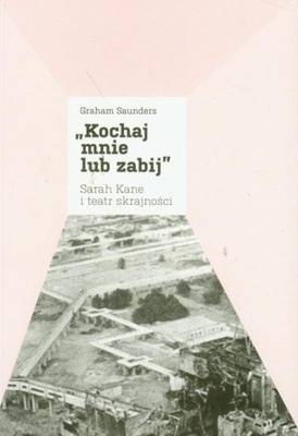 Kochaj mnie lub zabij, Sarah Kane i teatr... Graham Saunders