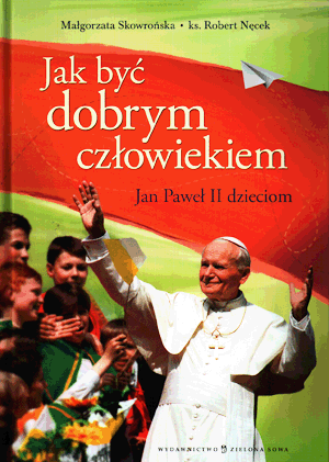 Как быть хорошим человеком Иоанн Павел II для детей Малгожата Сковронь